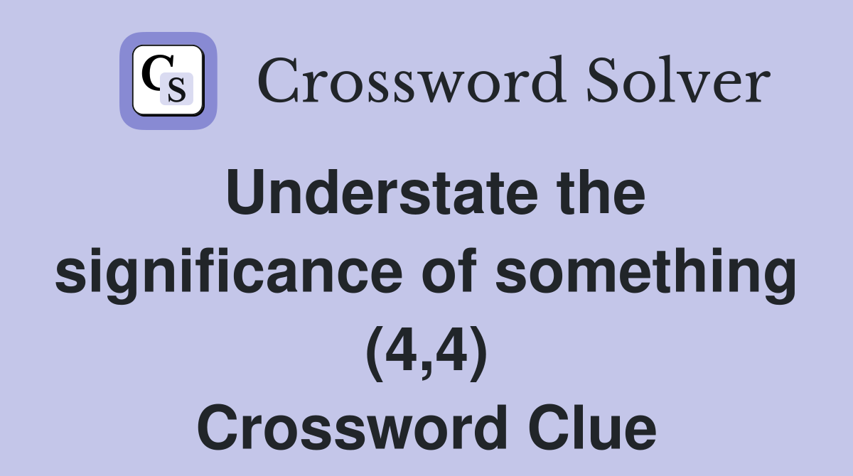 Understate the significance of something (4,4) Crossword Clue