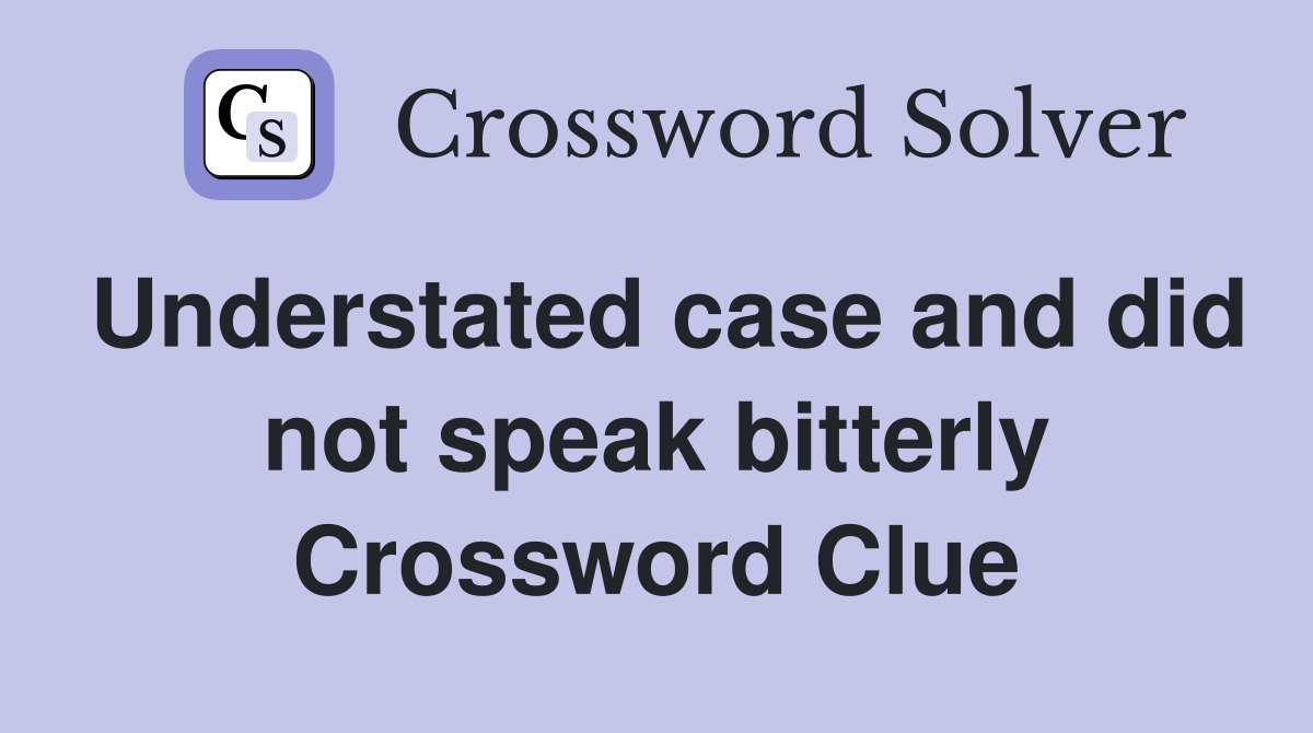 Understated case and did not speak bitterly Crossword Clue
