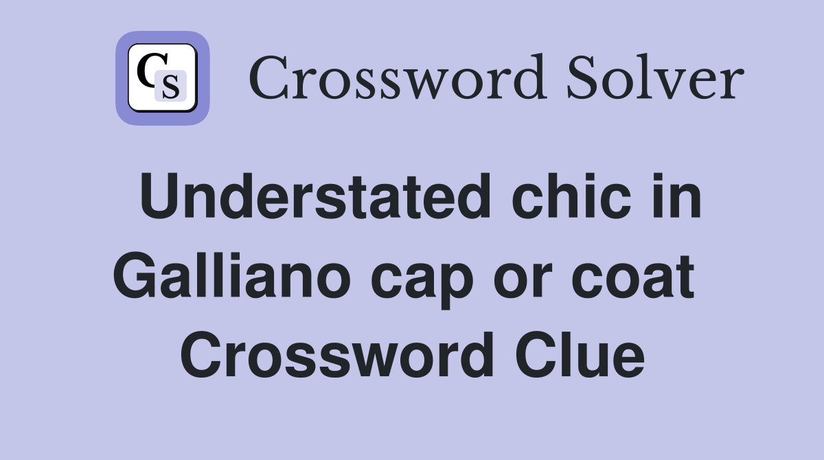 Understated chic in Galliano cap or coat  Crossword Clue
