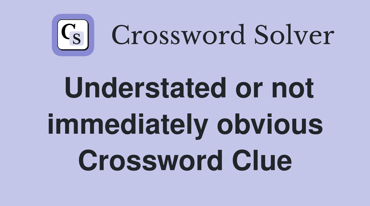Understated or not immediately obvious Crossword Clue