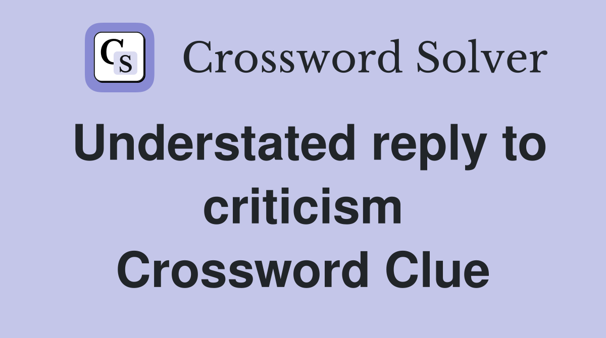 Understated reply to criticism Crossword Clue