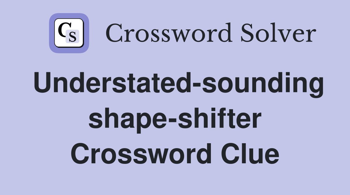 Understated-sounding shape-shifter Crossword Clue