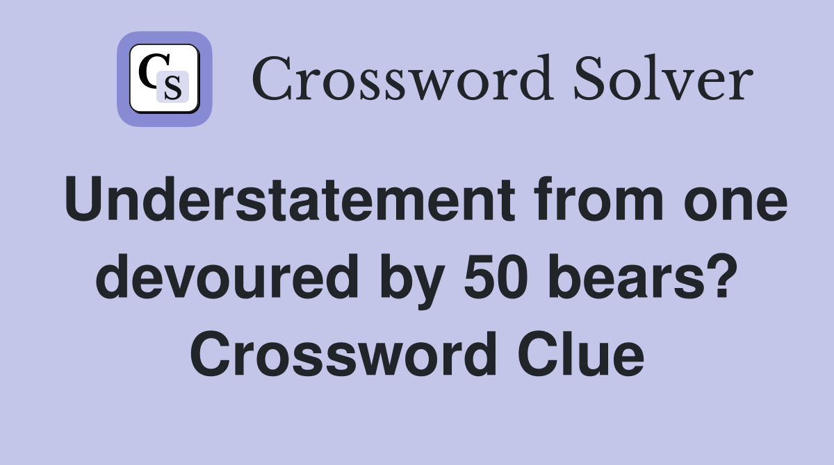 Understatement from one devoured by 50 bears? Crossword Clue