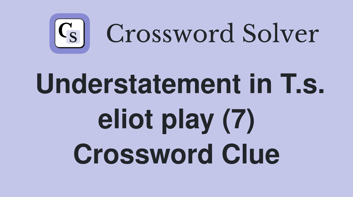 Understatement in T.s. eliot play (7) Crossword Clue