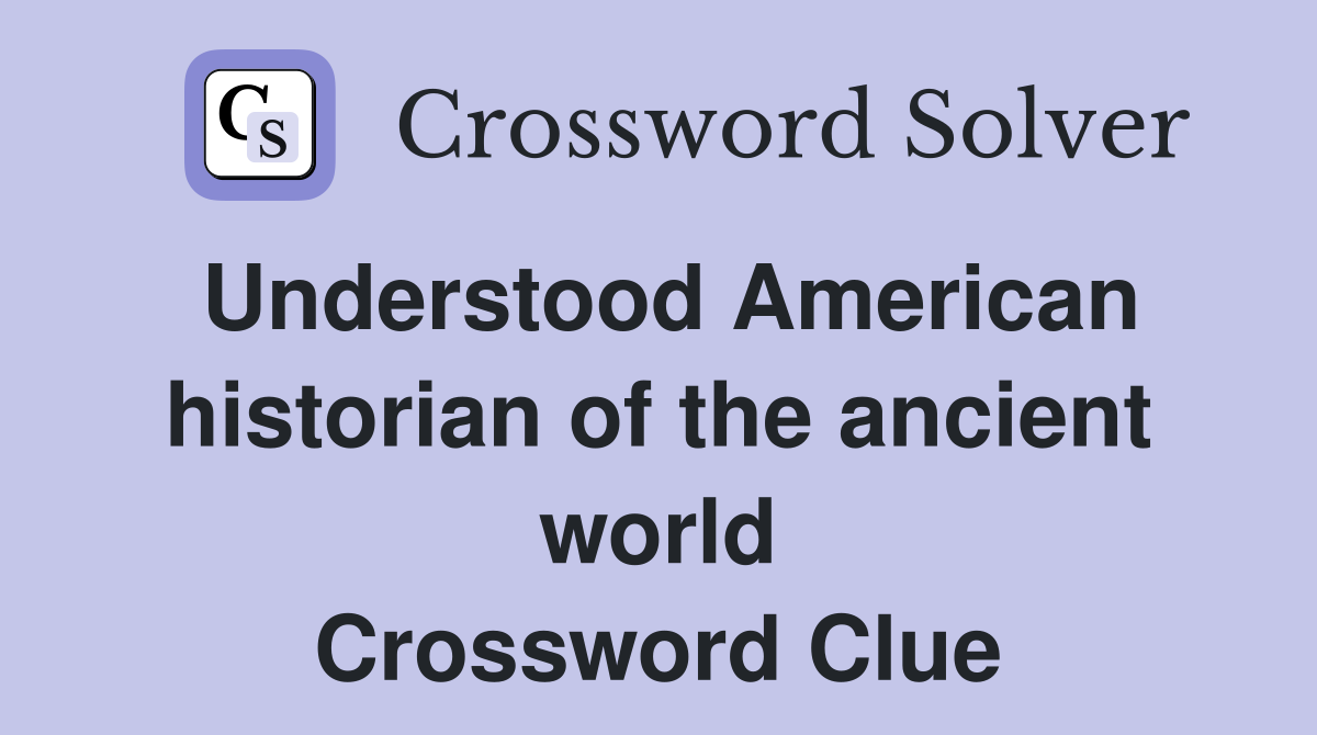Understood American historian of the ancient world Crossword Clue