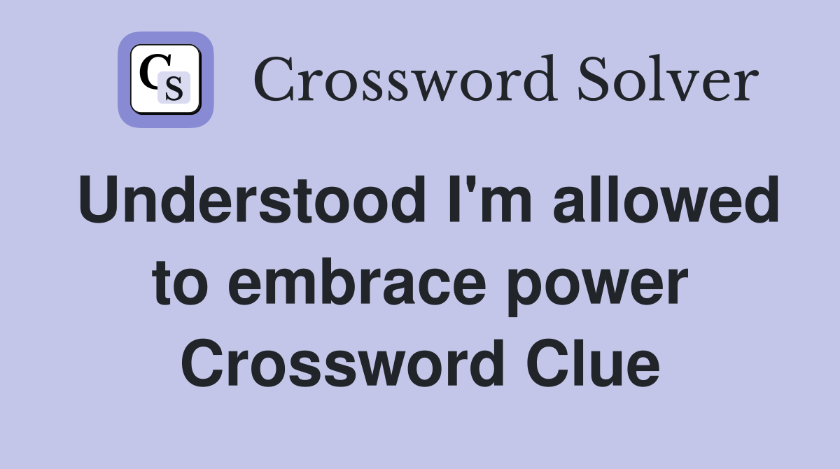 Understood I'm allowed to embrace power Crossword Clue