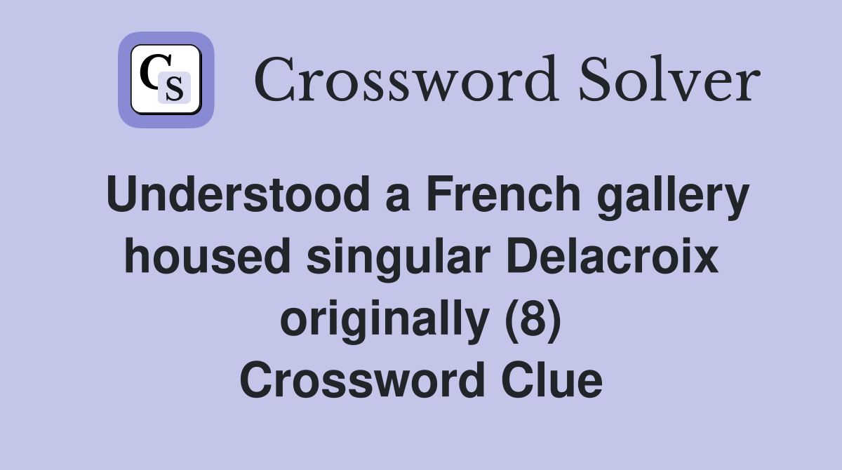 Understood a French gallery housed singular Delacroix originally (8) Crossword Clue