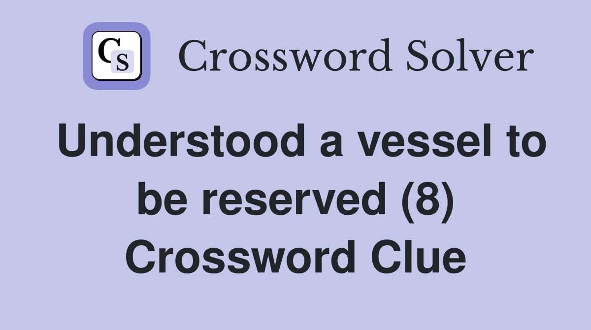 Understood a vessel to be reserved (8) Crossword Clue