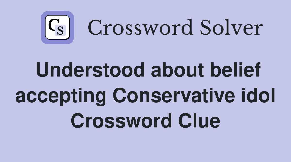 Understood about belief accepting Conservative idol Crossword Clue