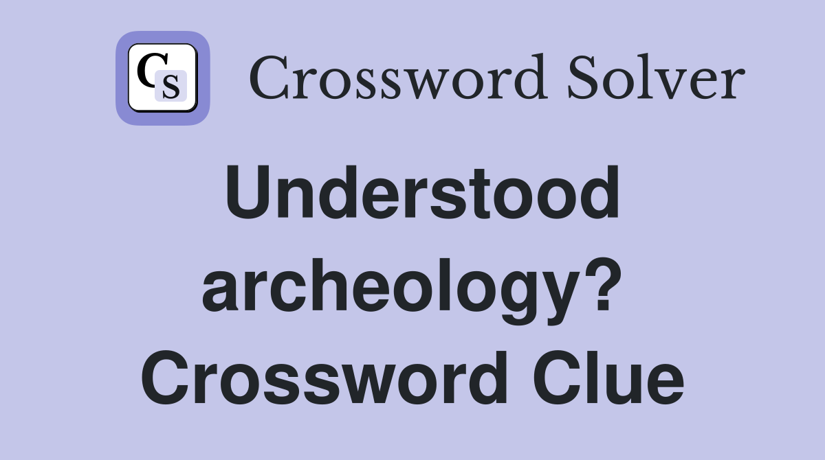 Understood archeology? Crossword Clue