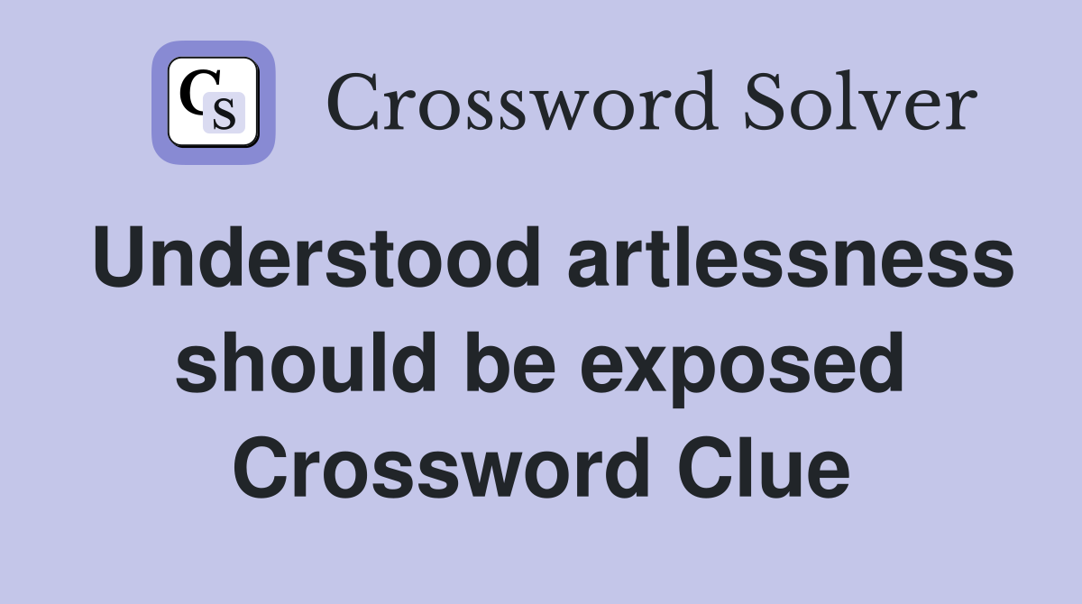 Understood artlessness should be exposed Crossword Clue