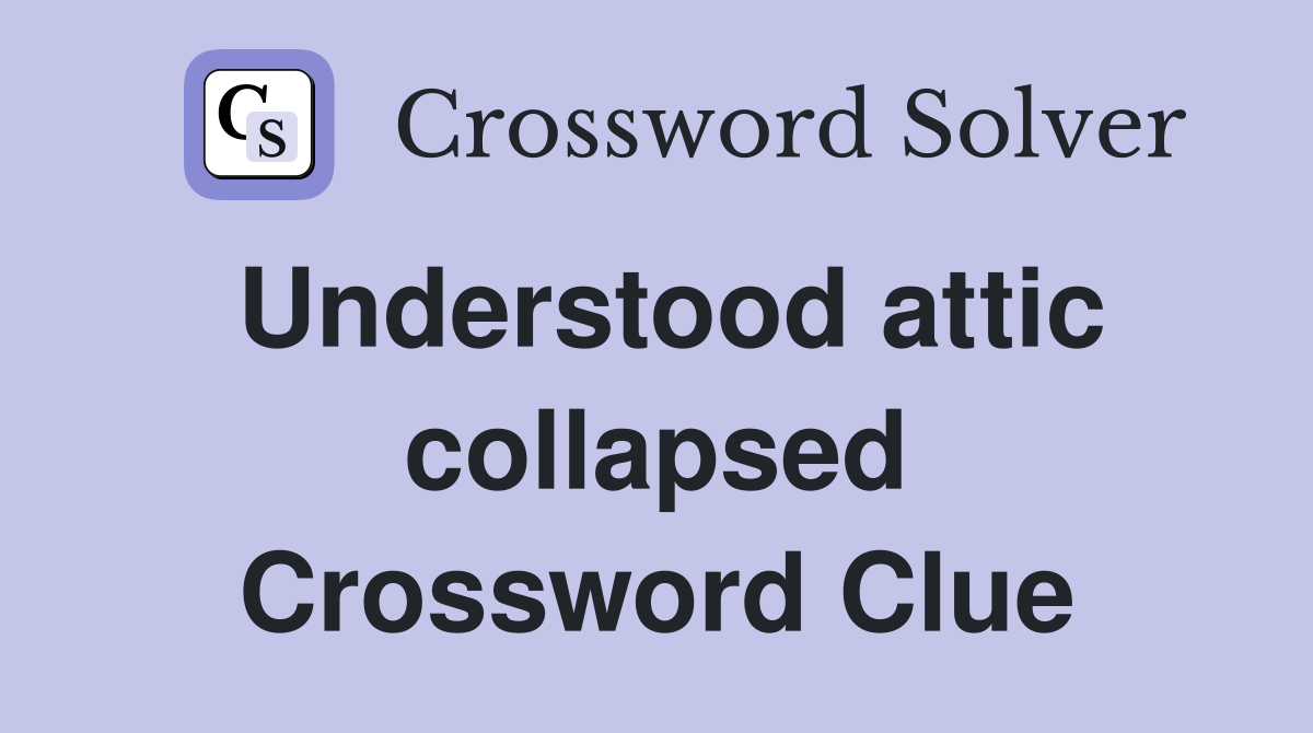 Understood attic collapsed Crossword Clue