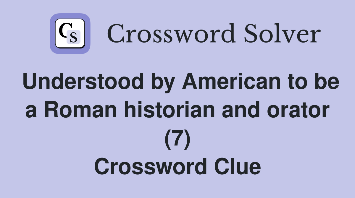 Understood by American to be a Roman historian and orator (7) Crossword Clue