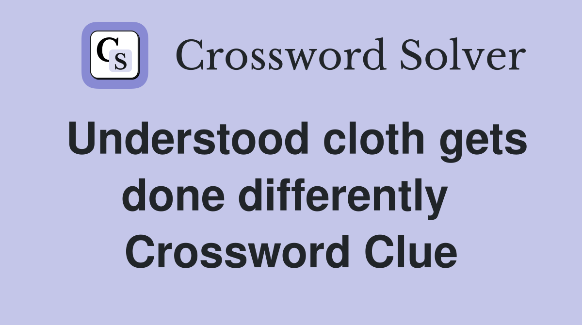 Understood cloth gets done differently  Crossword Clue