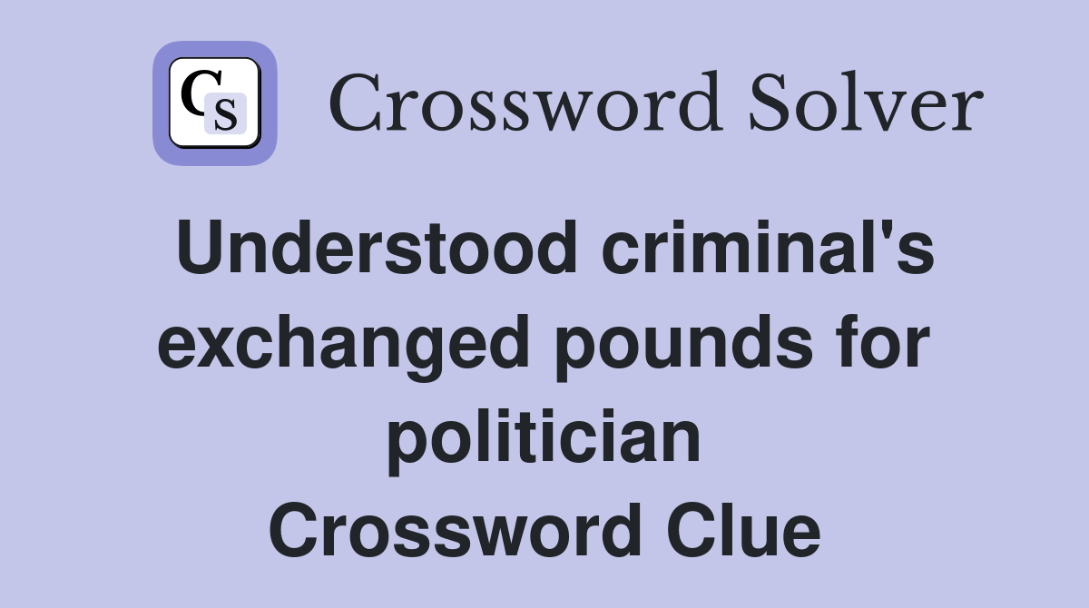 Understood criminal's exchanged pounds for politician Crossword Clue