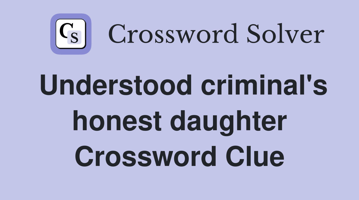 Understood criminal's honest daughter Crossword Clue