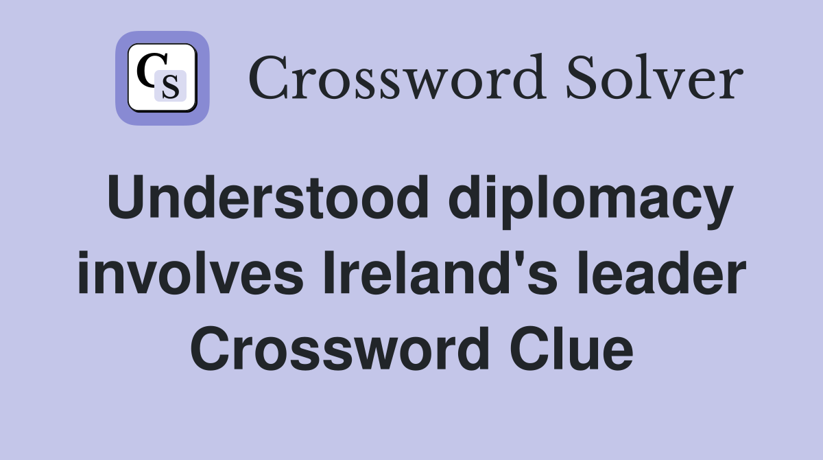 Understood diplomacy involves Ireland's leader Crossword Clue