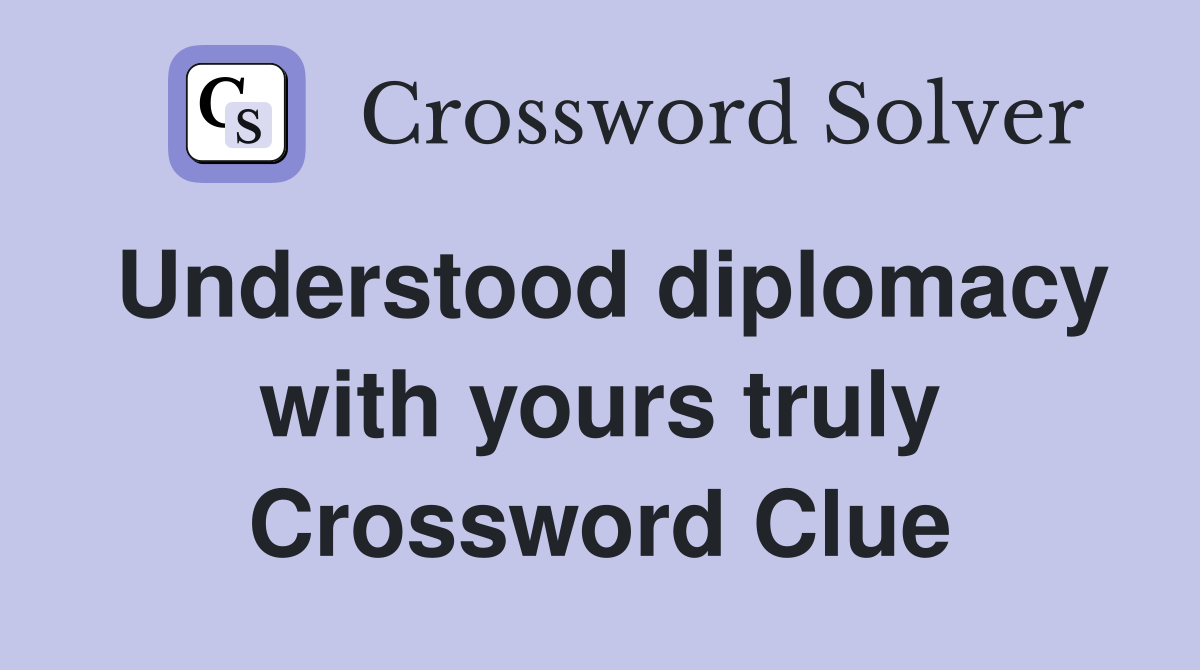 Understood diplomacy with yours truly Crossword Clue