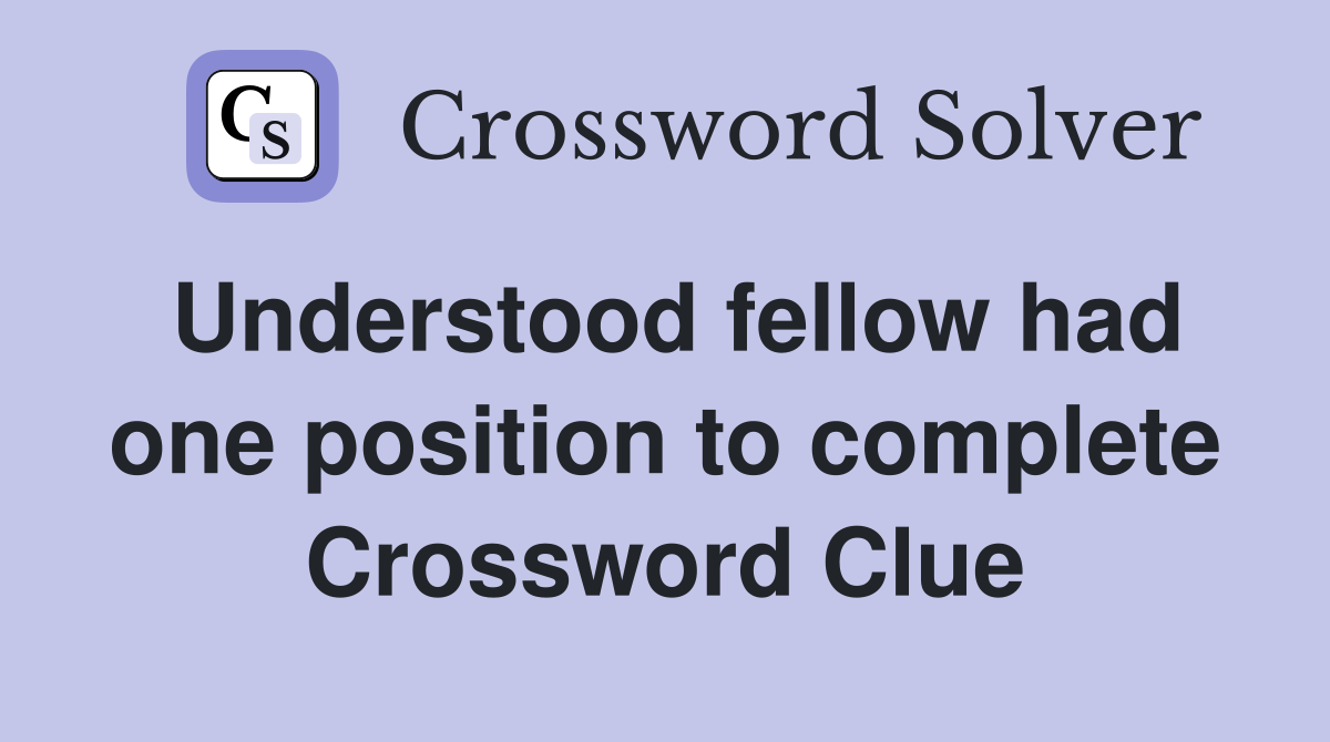 Understood fellow had one position to complete Crossword Clue
