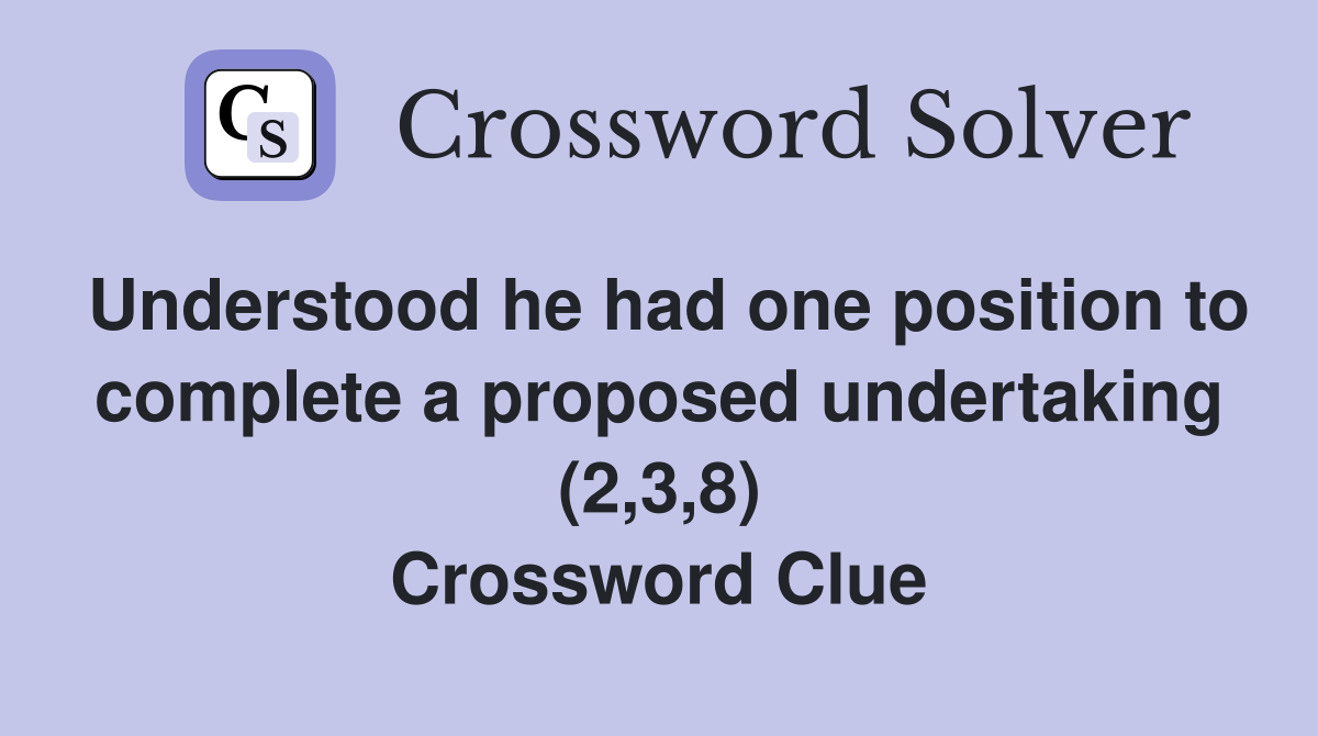 Understood he had one position to complete a proposed undertaking (2,3,8) Crossword Clue