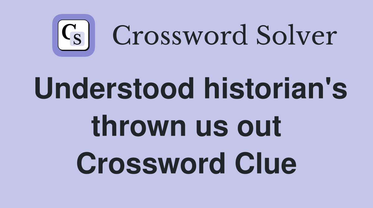 Understood historian's thrown us out Crossword Clue