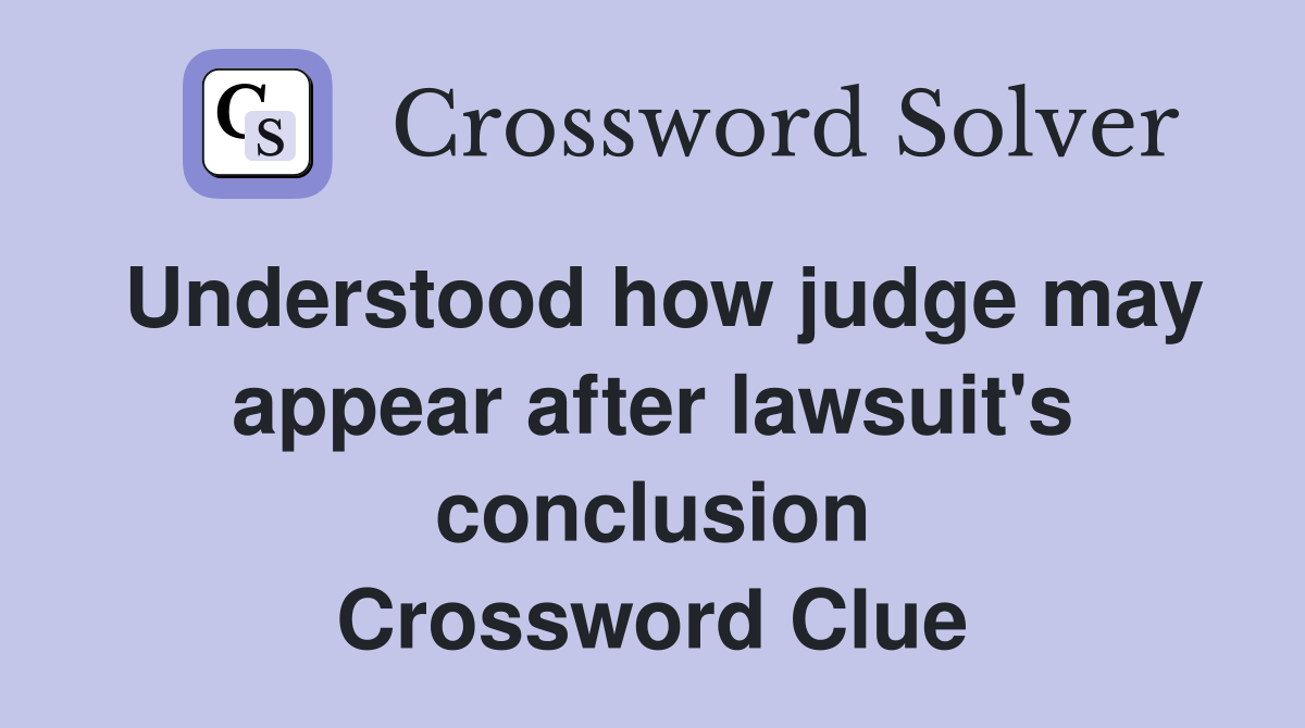 Understood how judge may appear after lawsuit's conclusion Crossword Clue
