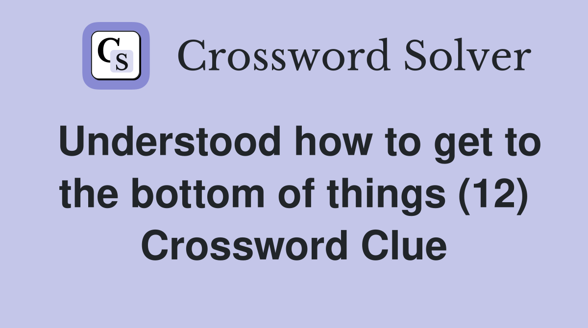 Understood how to get to the bottom of things (12) Crossword Clue