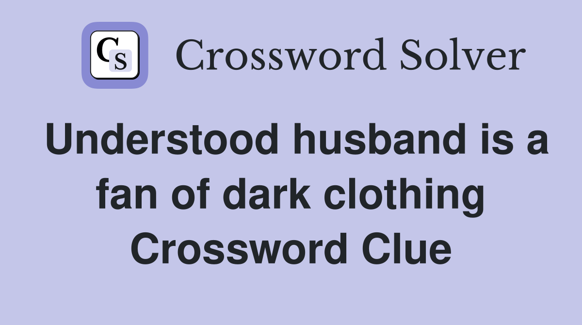Understood husband is a fan of dark clothing Crossword Clue