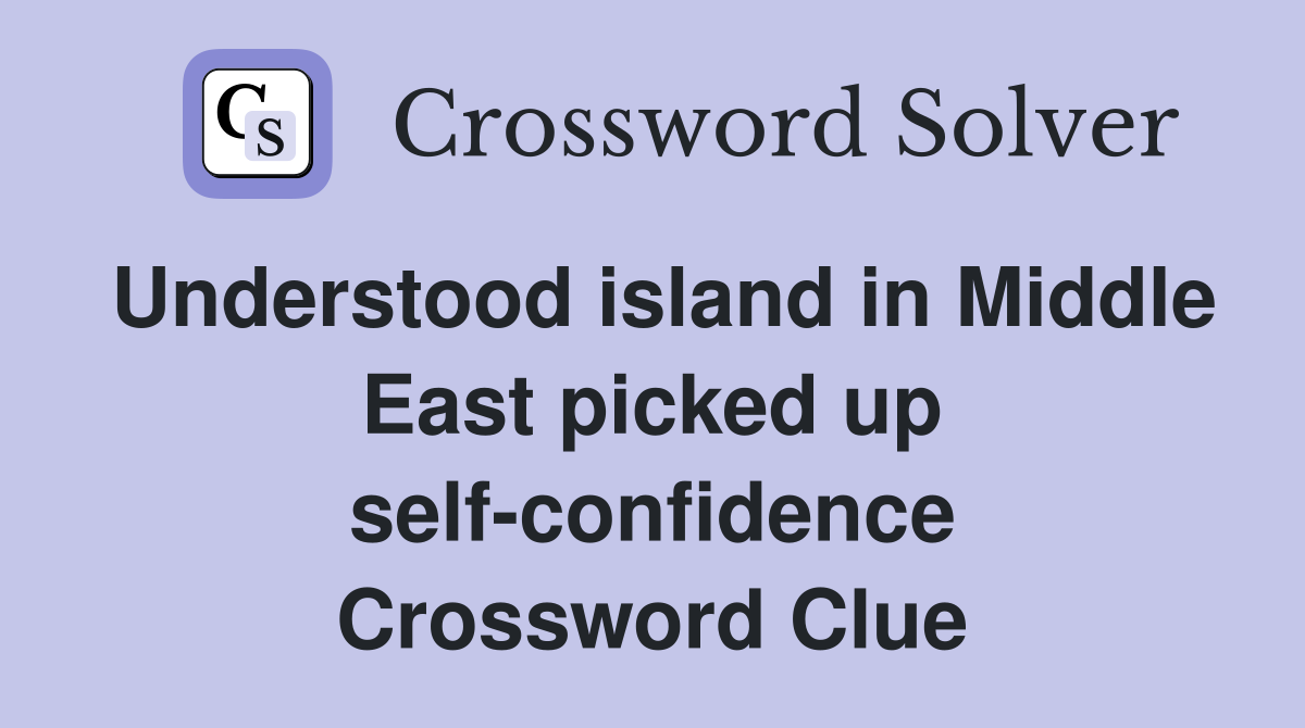 Understood island in Middle East picked up self-confidence Crossword Clue