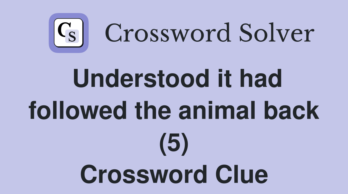 Understood it had followed the animal back (5) Crossword Clue