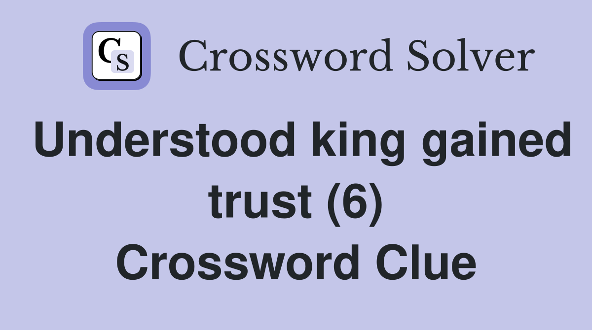 Understood king gained trust (6) Crossword Clue