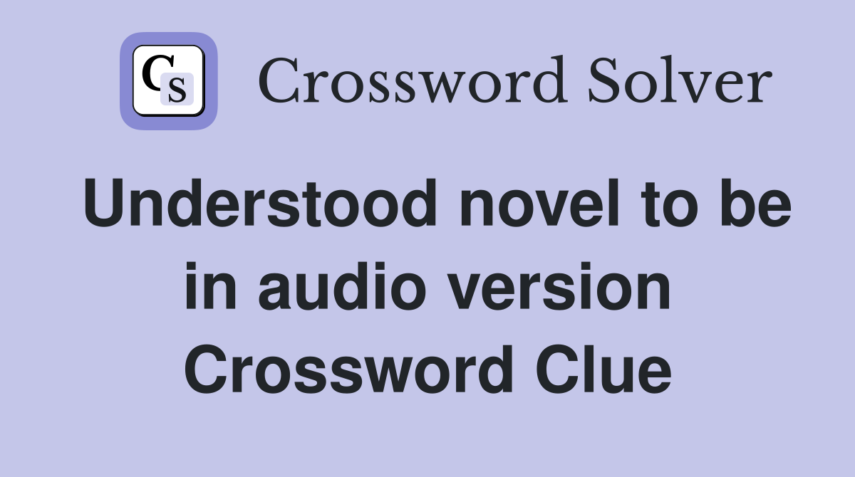 Understood novel to be in audio version Crossword Clue