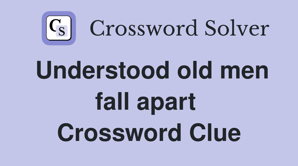 Understood old men fall apart  Crossword Clue