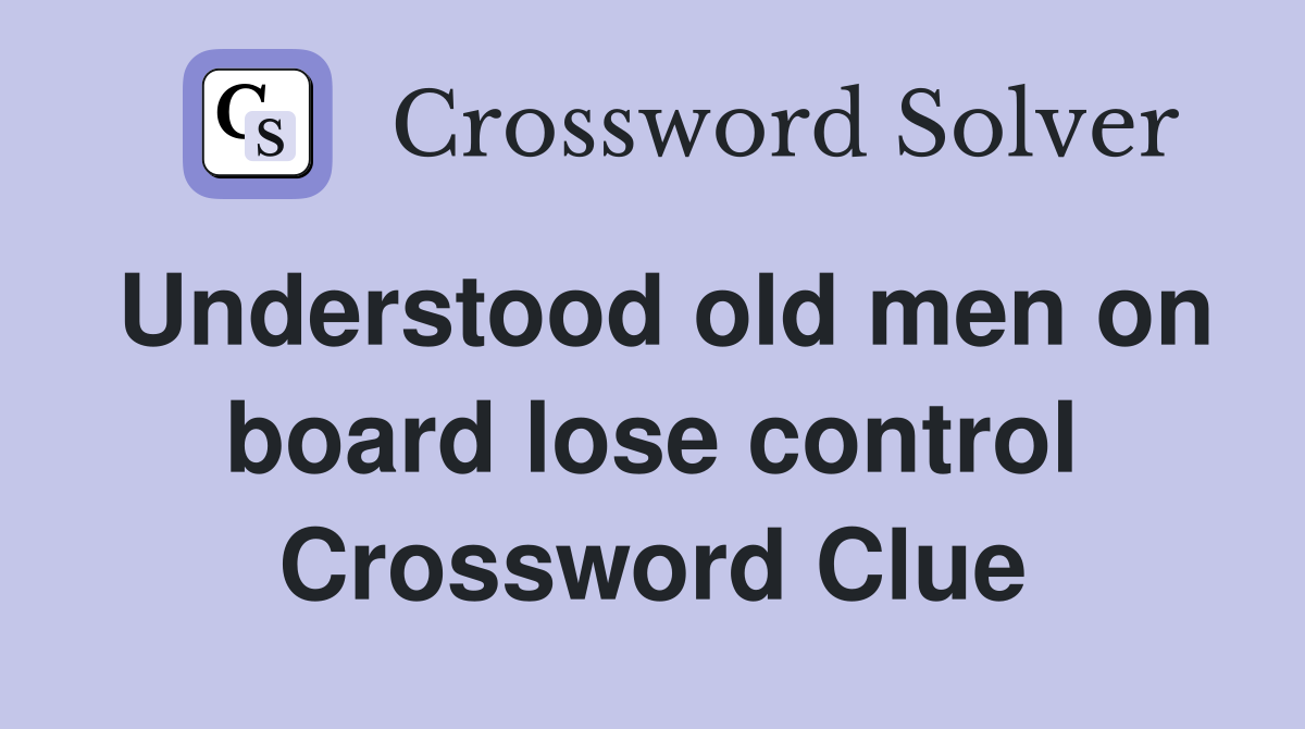 Understood old men on board lose control Crossword Clue