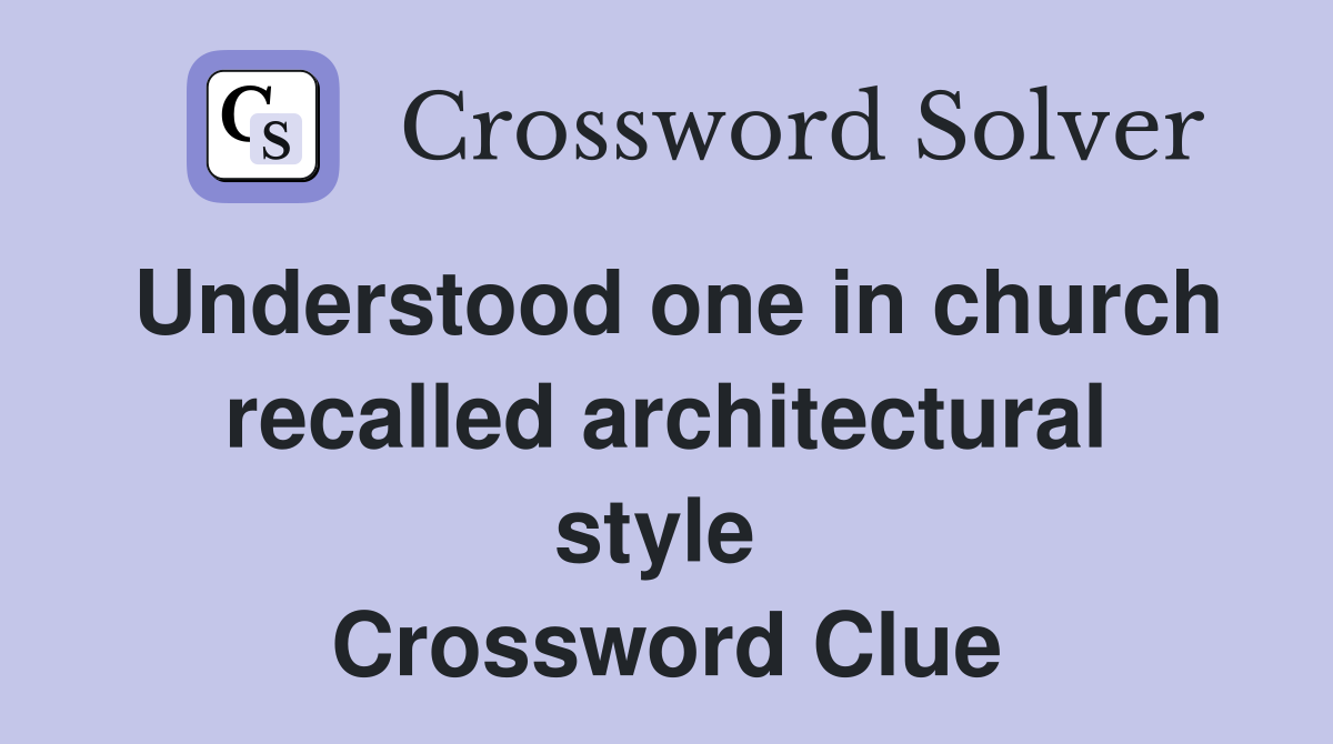 Understood one in church recalled architectural style  Crossword Clue