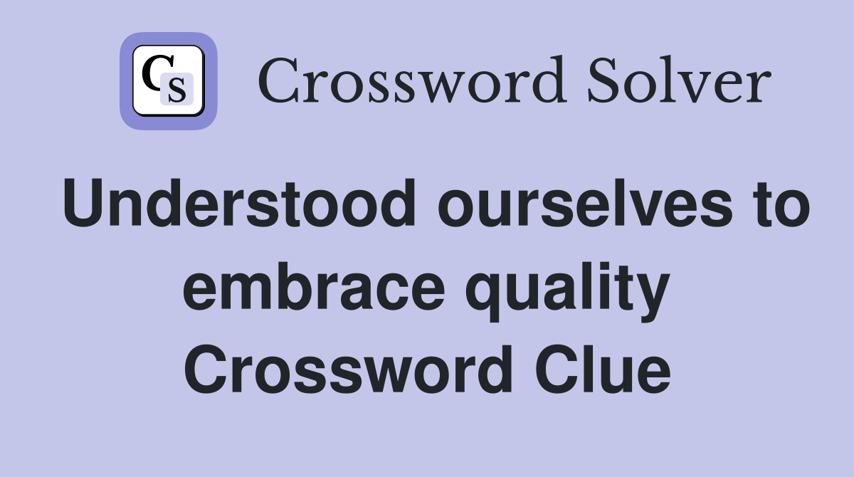 Understood ourselves to embrace quality Crossword Clue