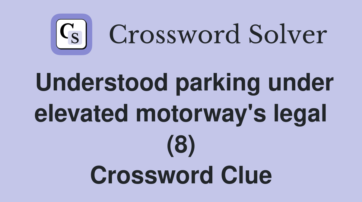 Understood parking under elevated motorway's legal (8) Crossword Clue