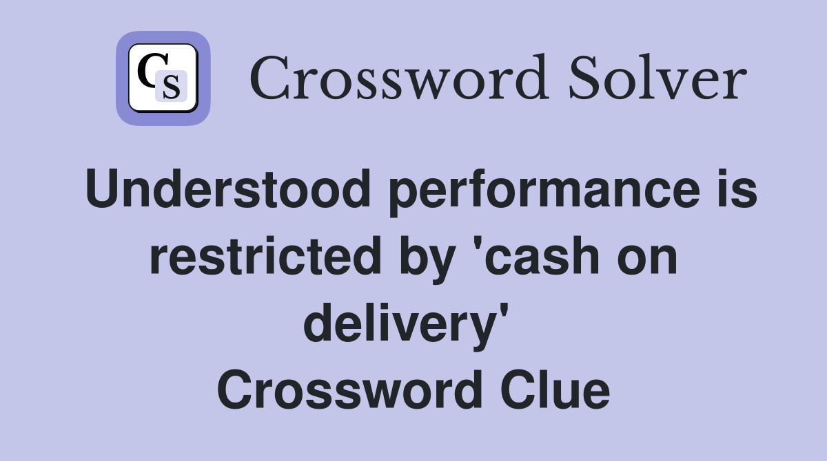 Understood performance is restricted by 'cash on delivery'  Crossword Clue