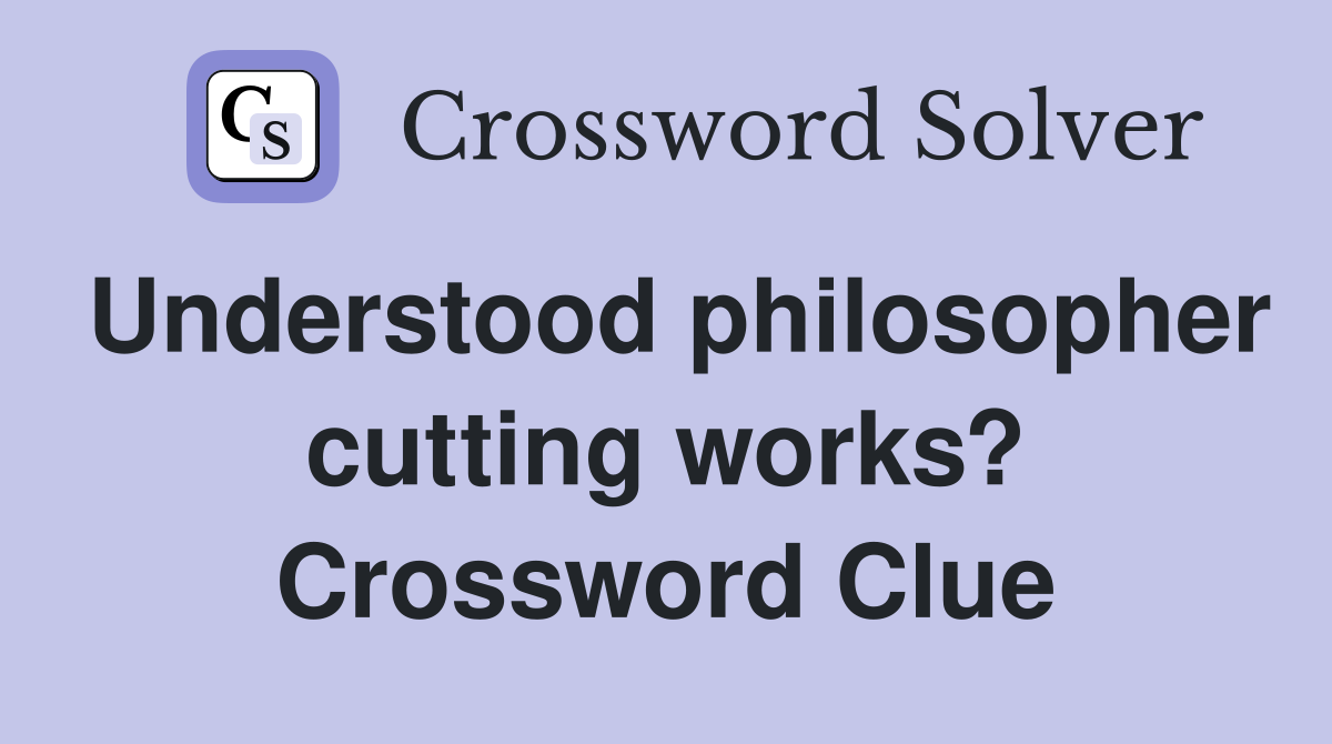 Understood philosopher cutting works? Crossword Clue