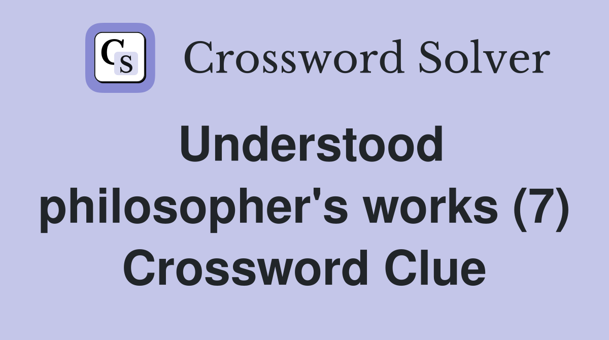 Understood philosopher's works (7) Crossword Clue