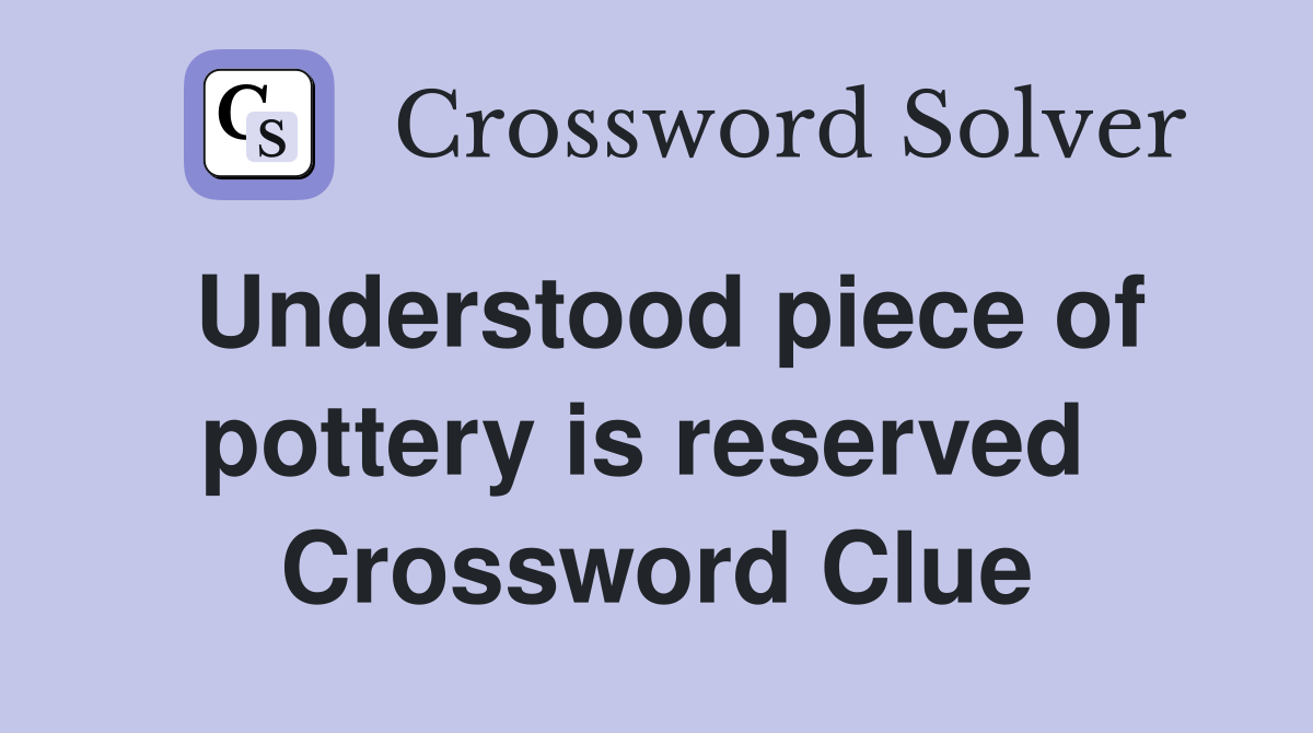Understood piece of pottery is reserved  Crossword Clue