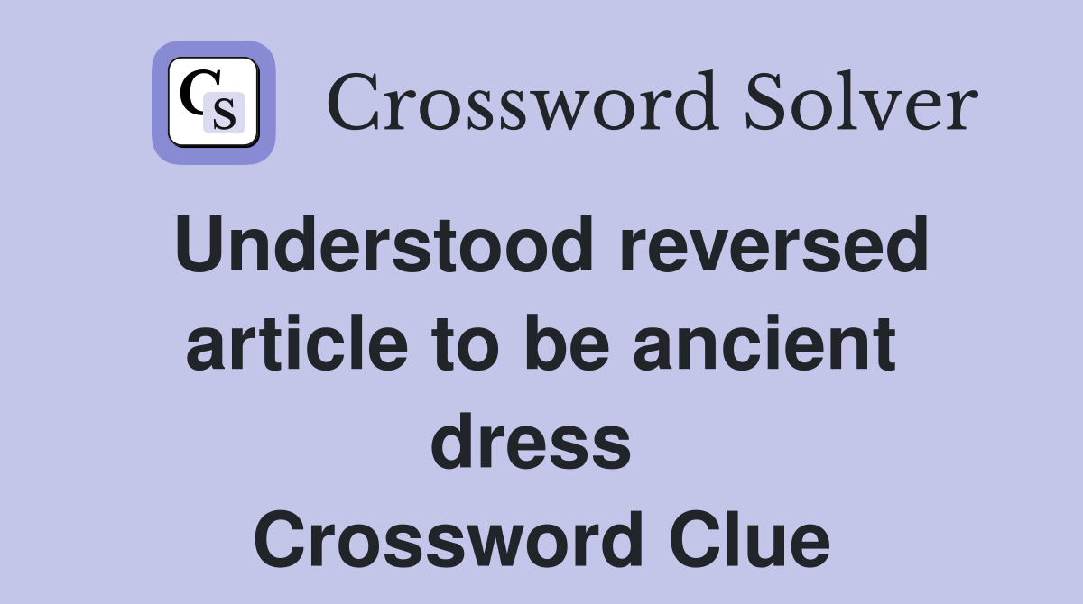 Understood reversed article to be ancient dress  Crossword Clue