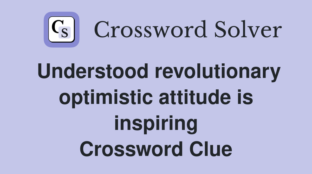 Understood revolutionary optimistic attitude is inspiring Crossword Clue