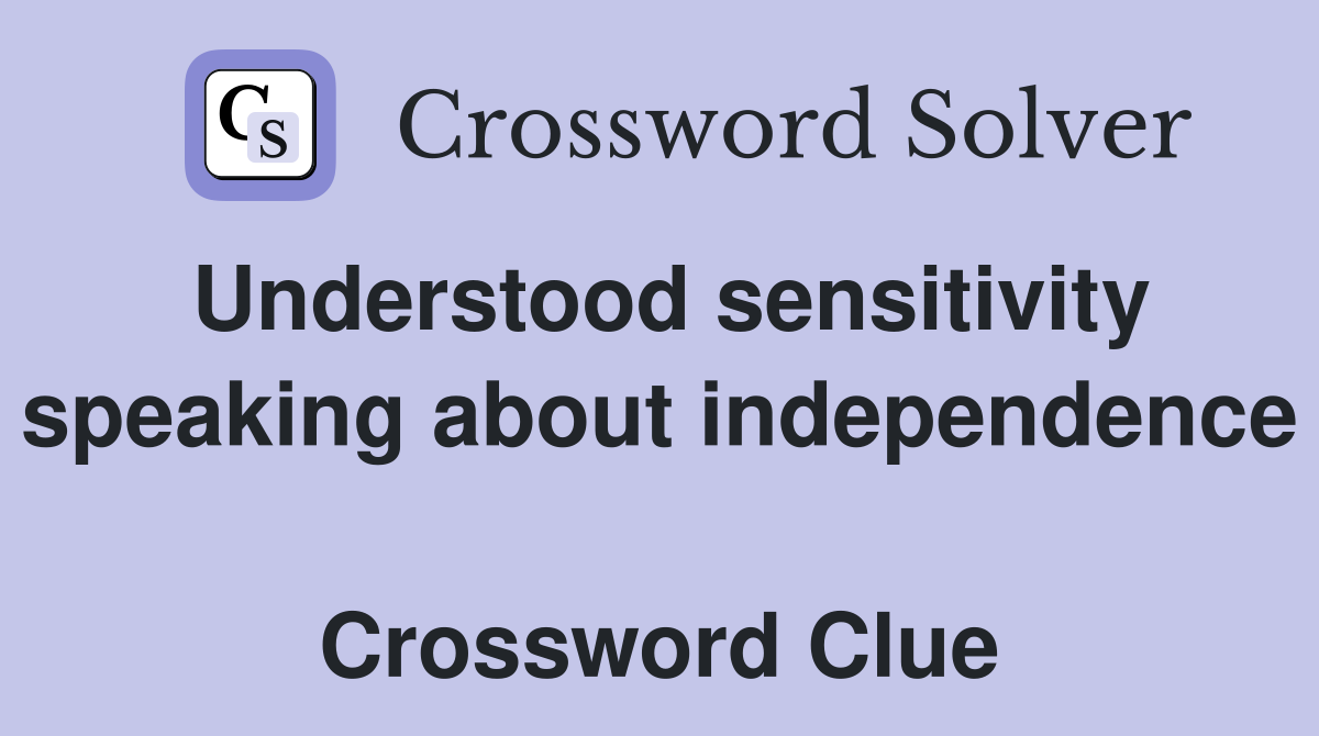 Understood sensitivity speaking about independence  Crossword Clue