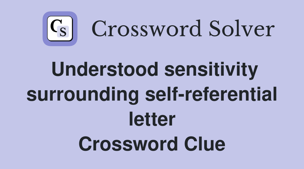 Understood sensitivity surrounding self-referential letter Crossword Clue