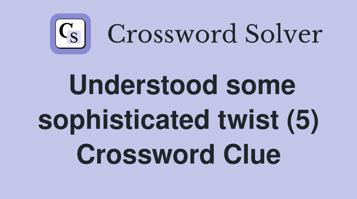 Understood some sophisticated twist (5) Crossword Clue