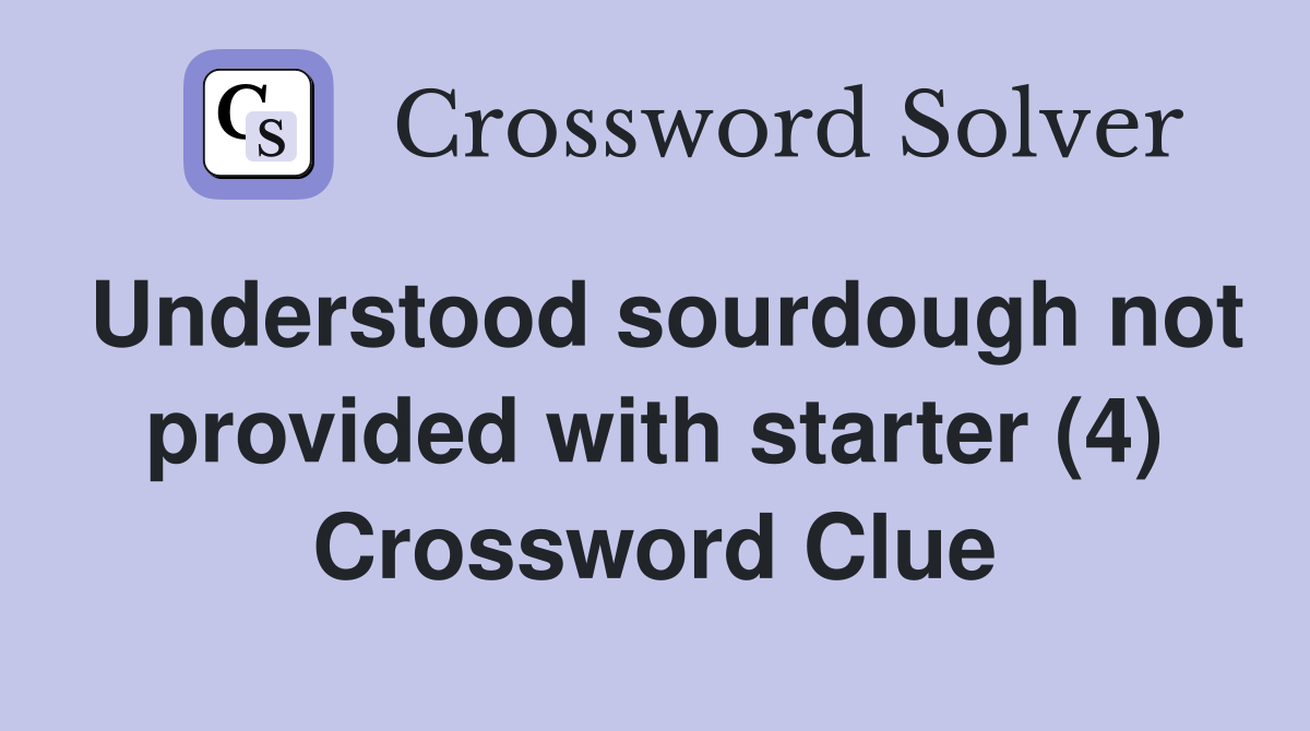 Understood sourdough not provided with starter (4) Crossword Clue