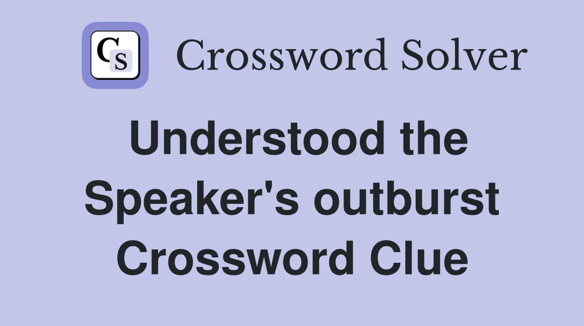 Understood the Speaker's outburst Crossword Clue
