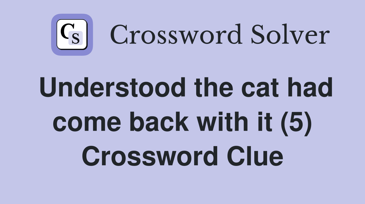 Understood the cat had come back with it (5) Crossword Clue