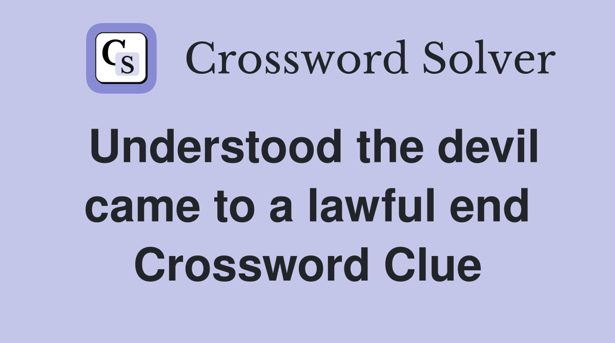 Understood the devil came to a lawful end Crossword Clue